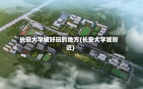 长安大学城好玩的地方(长安大学城附近)-第2张图片