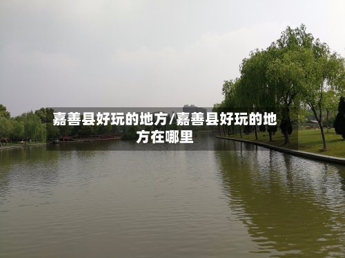 嘉善县好玩的地方/嘉善县好玩的地方在哪里