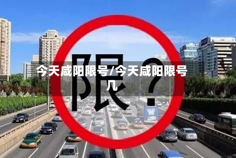 今天咸阳限号/今天咸阳限号几-第3张图片