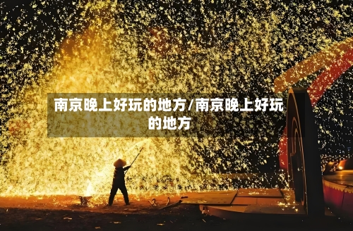 南京晚上好玩的地方/南京晚上好玩的地方