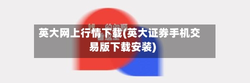 英大网上行情下载(英大证券手机交易版下载安装)-第3张图片