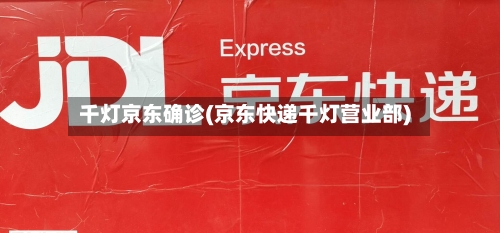 千灯京东确诊(京东快递千灯营业部)-第1张图片