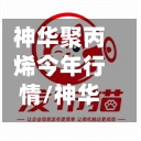 神华聚丙烯今年行情/神华化工 聚丙烯怎么样