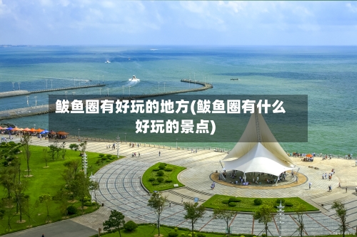 鲅鱼圈有好玩的地方(鲅鱼圈有什么好玩的景点)-第3张图片