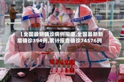 【全国最新确诊病例报道,全国最新新增确诊394例,累计报告确诊74576例】-第3张图片
