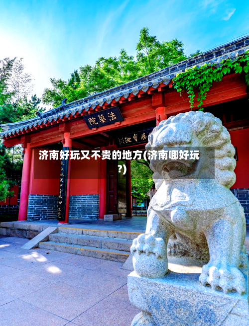济南好玩又不贵的地方(济南哪好玩?)-第2张图片