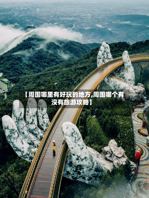 【周围哪里有好玩的地方,周围哪个有没有旅游攻略】