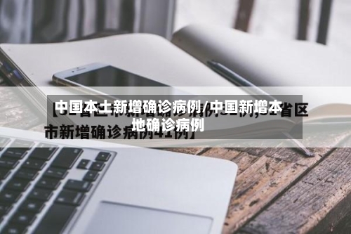 中国本土新增确诊病例/中国新增本地确诊病例-第2张图片