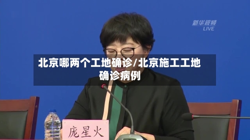 北京哪两个工地确诊/北京施工工地确诊病例-第2张图片
