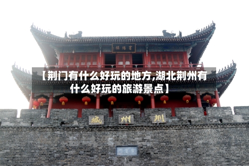 【荆门有什么好玩的地方,湖北荆州有什么好玩的旅游景点】