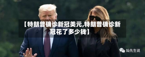 【特朗普确诊新冠美元,特朗普确诊新冠花了多少钱】-第2张图片