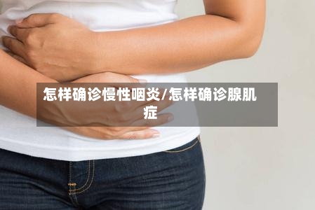 怎样确诊慢性咽炎/怎样确诊腺肌症