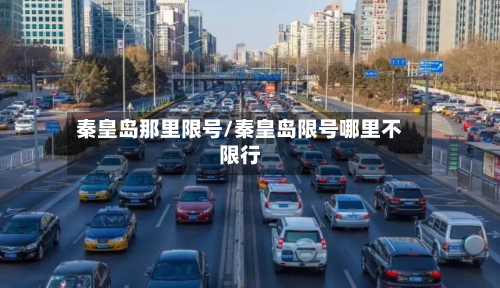 秦皇岛那里限号/秦皇岛限号哪里不限行-第2张图片