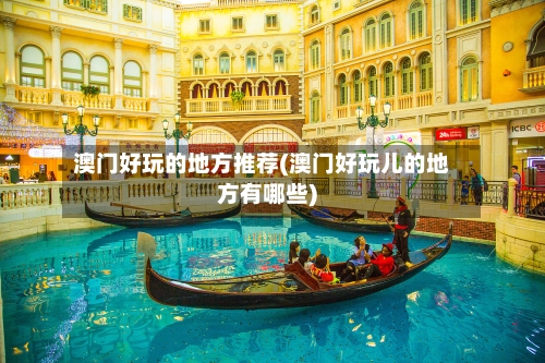 澳门好玩的地方推荐(澳门好玩儿的地方有哪些)-第2张图片