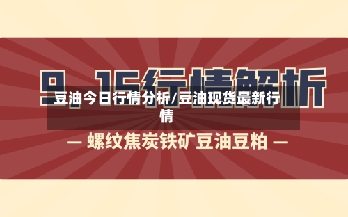 豆油今日行情分析/豆油现货最新行情-第2张图片
