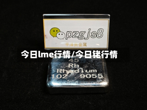 今日lme行情/今日铑行情-第3张图片