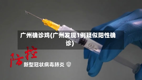 广州确诊鸡(广州发现1例疑似阳性确诊)