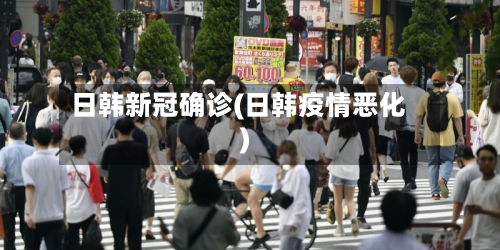 日韩新冠确诊(日韩疫情恶化)