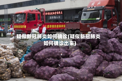 疑似新冠肺炎如何确诊(疑似新冠肺炎如何确诊出来)