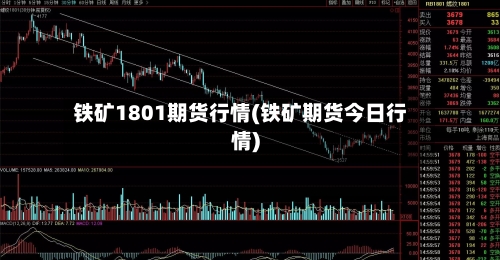 铁矿1801期货行情(铁矿期货今日行情)