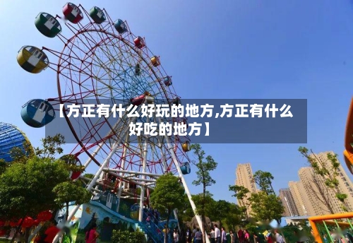 【方正有什么好玩的地方,方正有什么好吃的地方】