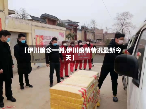 【伊川确诊一例,伊川疫情情况最新今天】-第3张图片
