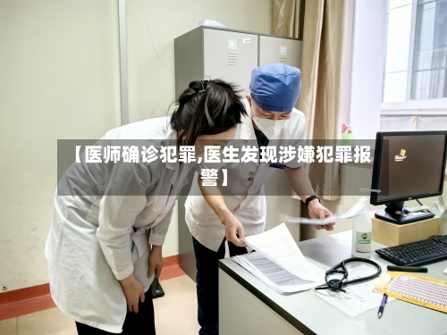 【医师确诊犯罪,医生发现涉嫌犯罪报警】