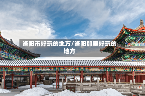 洛阳市好玩的地方/洛阳那里好玩的地方-第2张图片