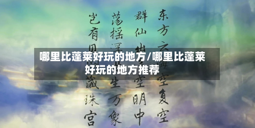 哪里比蓬莱好玩的地方/哪里比蓬莱好玩的地方推荐