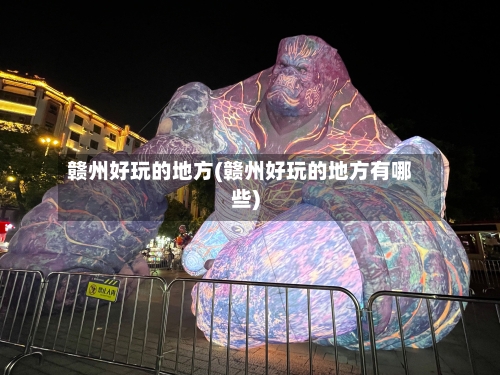 赣州好玩的地方(赣州好玩的地方有哪些)-第2张图片