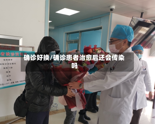 确诊好换/确诊患者治愈后还会传染吗