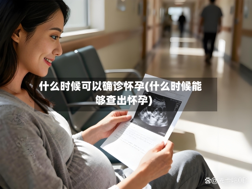 什么时候可以确诊怀孕(什么时候能够查出怀孕)-第2张图片