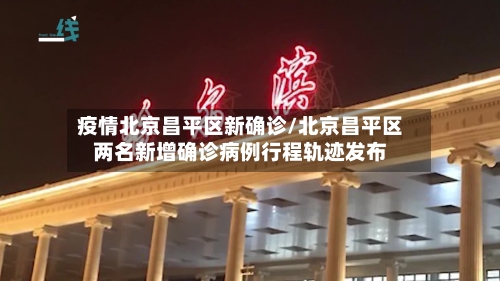 疫情北京昌平区新确诊/北京昌平区两名新增确诊病例行程轨迹发布