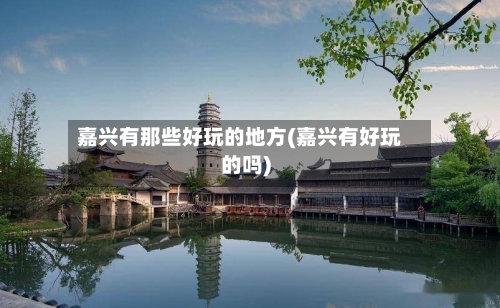 嘉兴有那些好玩的地方(嘉兴有好玩的吗)