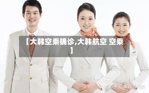 【大韩空乘确诊,大韩航空 空乘】-第2张图片