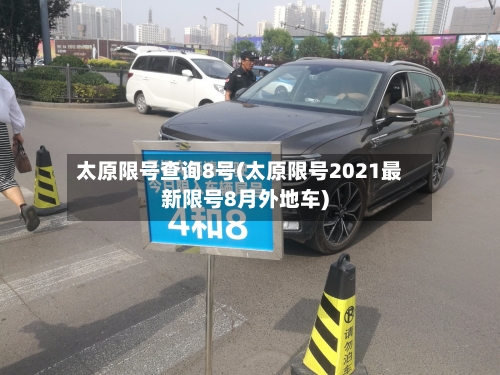 太原限号查询8号(太原限号2021最新限号8月外地车)-第2张图片