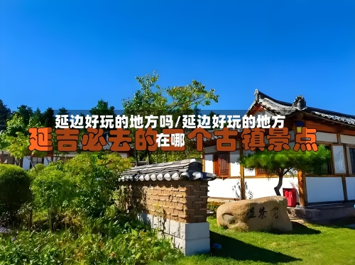 延边好玩的地方吗/延边好玩的地方在哪-第2张图片