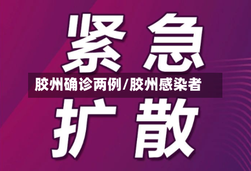 胶州确诊两例/胶州感染者