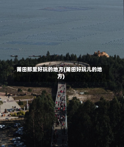 莆田那里好玩的地方(莆田好玩儿的地方)-第2张图片