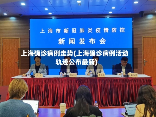 上海确诊病例走势(上海确诊病例活动轨迹公布最新)-第3张图片