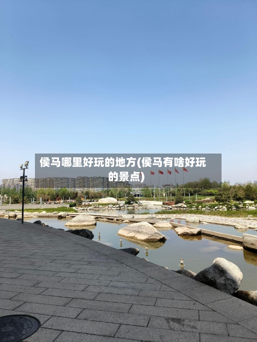 侯马哪里好玩的地方(侯马有啥好玩的景点)