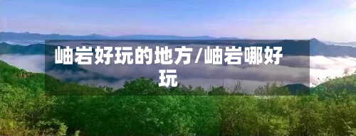 岫岩好玩的地方/岫岩哪好玩-第1张图片