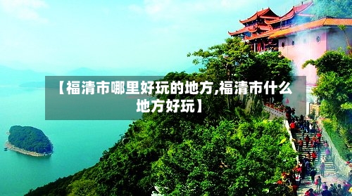 【福清市哪里好玩的地方,福清市什么地方好玩】-第1张图片