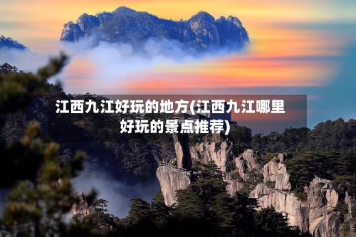 江西九江好玩的地方(江西九江哪里好玩的景点推荐)-第2张图片