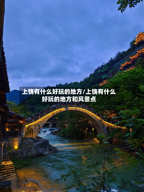 上饶有什么好玩的地方/上饶有什么好玩的地方和风景点