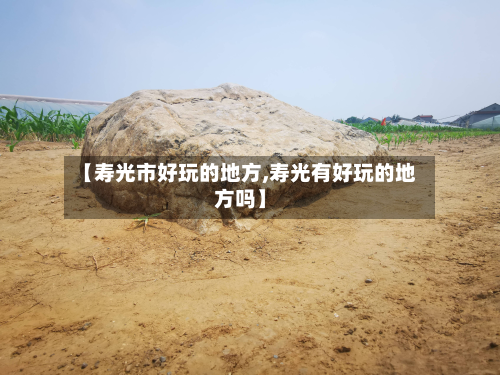 【寿光市好玩的地方,寿光有好玩的地方吗】-第1张图片