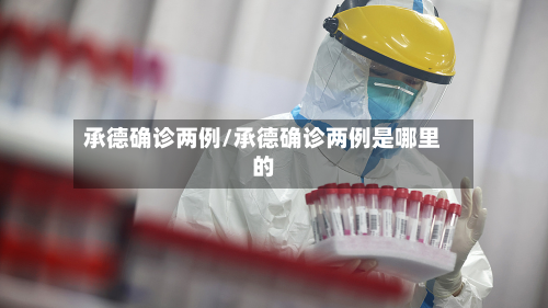 承德确诊两例/承德确诊两例是哪里的-第1张图片