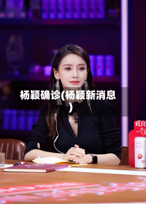 杨颖确诊(杨颖新消息)-第2张图片