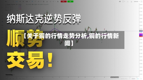 【关于铜的行情走势分析,铜的行情新闻】-第1张图片