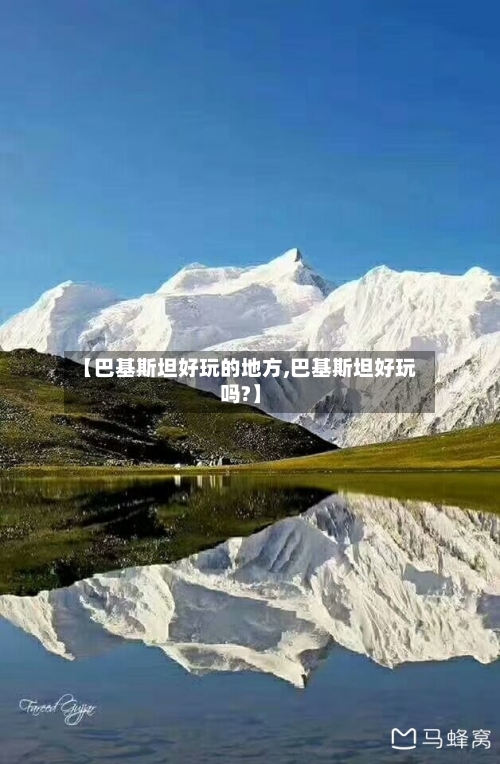 【巴基斯坦好玩的地方,巴基斯坦好玩吗?】
